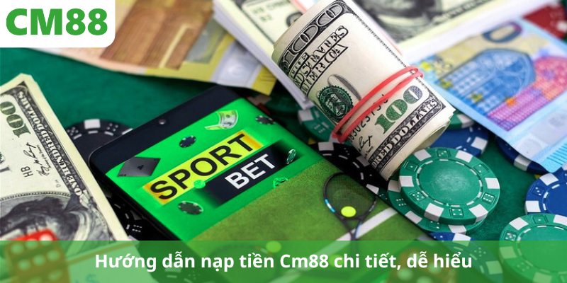 Hướng dẫn nạp tiền Cm88 chi tiết, dễ hiểu
